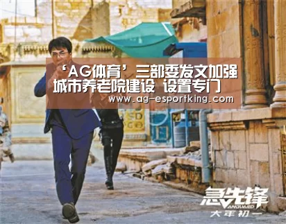 ‘AG体育’三部委发文加强城市养老院建设 设置专门养老用地(图2) AG足球