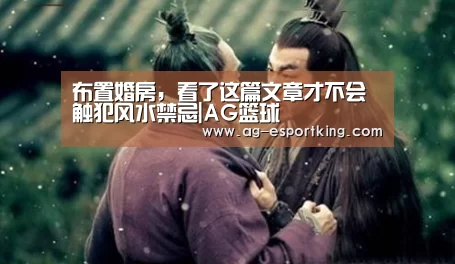布置婚房,看了这篇文章才不会触犯风水禁忌|AG篮球(图1) AG赛事