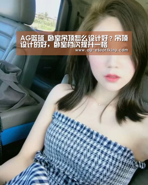 AG篮球_卧室吊顶怎么设计好?吊顶设计的好,卧室档次提升一格(图2) AG体育
