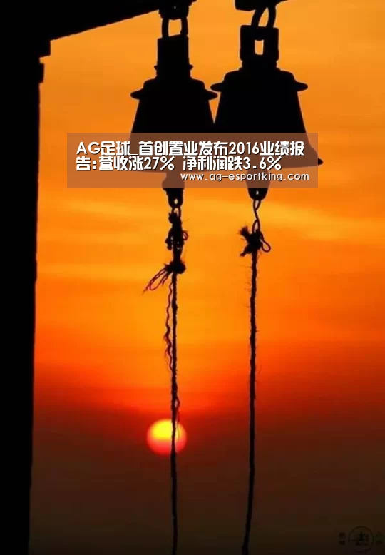 AG足球_首创置业发布2016业绩报告:营收涨27% 净利润跌3.6%(图2) AG赛事