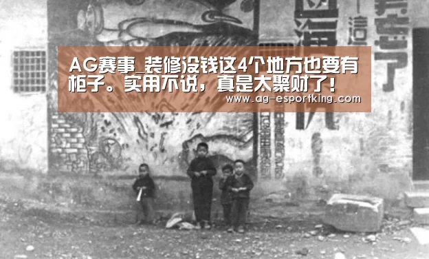 AG赛事_装修没钱这4个地方也要有柜子。实用不说,真是太聚财了!(图3) AG足球